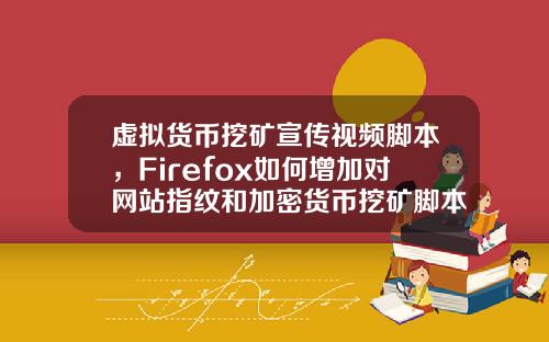 虚拟货币挖矿宣传视频脚本，Firefox如何增加对网站指纹和加密货币挖矿脚本的保护？