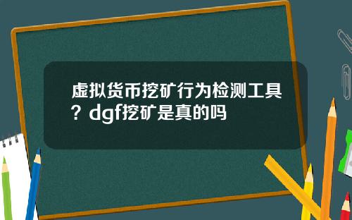 虚拟货币挖矿行为检测工具？dgf挖矿是真的吗