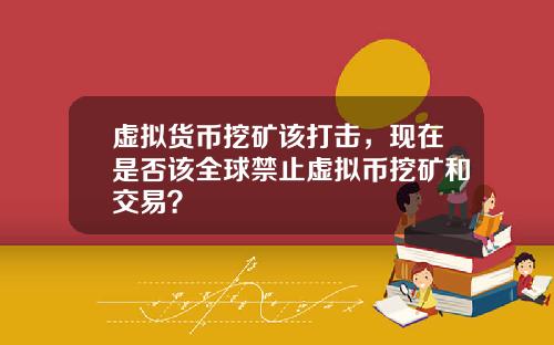 虚拟货币挖矿该打击，现在是否该全球禁止虚拟币挖矿和交易？