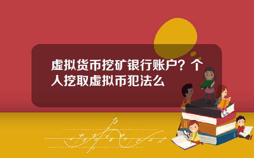 虚拟货币挖矿银行账户？个人挖取虚拟币犯法么