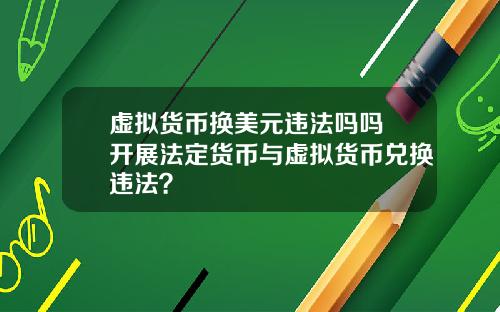 虚拟货币换美元违法吗吗 开展法定货币与虚拟货币兑换违法？