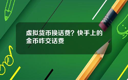 虚拟货币换话费？快手上的金币咋交话费