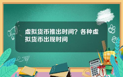 虚拟货币推出时间？各种虚拟货币出现时间