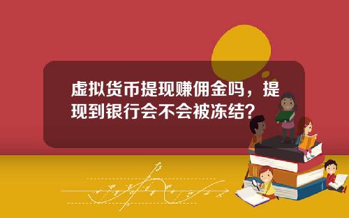 虚拟货币提现赚佣金吗，提现到银行会不会被冻结？