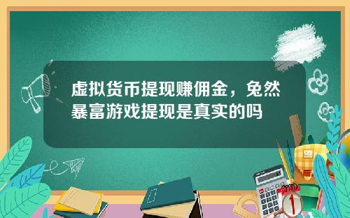 虚拟货币提现赚佣金，兔然暴富游戏提现是真实的吗