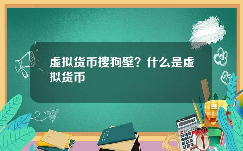 虚拟货币搜狗壁？什么是虚拟货币