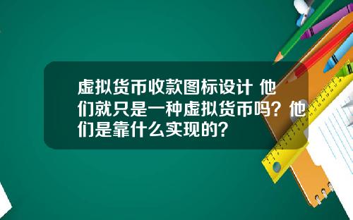 虚拟货币收款图标设计 他们就只是一种虚拟货币吗？他们是靠什么实现的？