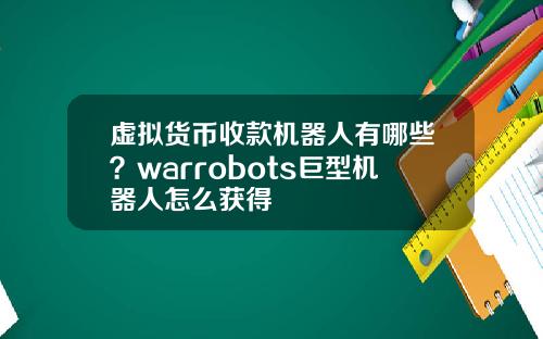 虚拟货币收款机器人有哪些？warrobots巨型机器人怎么获得