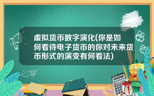 虚拟货币数字演化(你是如何看待电子货币的你对未来货币形式的演变有何看法)