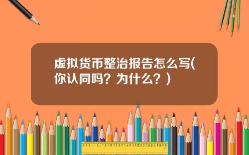 虚拟货币整治报告怎么写(你认同吗？为什么？)