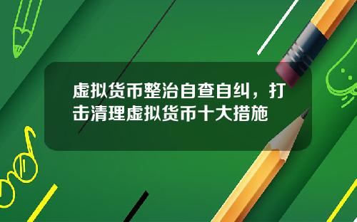 虚拟货币整治自查自纠，打击清理虚拟货币十大措施