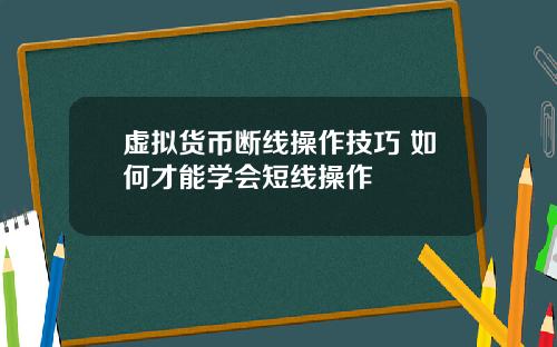 虚拟货币断线操作技巧 如何才能学会短线操作