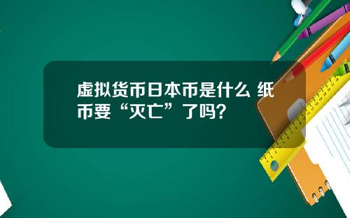 虚拟货币日本币是什么 纸币要“灭亡”了吗？