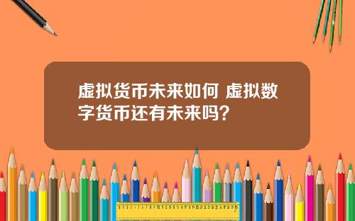 虚拟货币未来如何 虚拟数字货币还有未来吗？