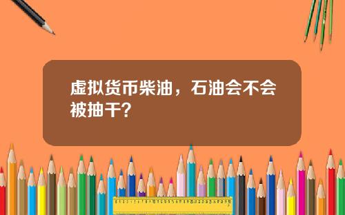 虚拟货币柴油，石油会不会被抽干？