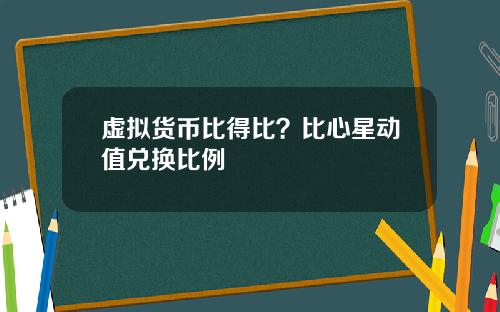 虚拟货币比得比？比心星动值兑换比例