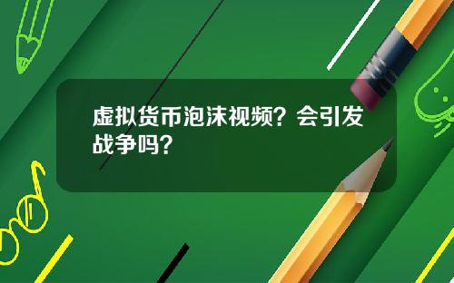 虚拟货币泡沫视频？会引发战争吗？