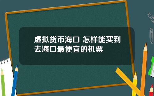 虚拟货币海口 怎样能买到去海口最便宜的机票