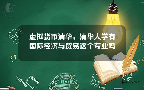 虚拟货币清华，清华大学有国际经济与贸易这个专业吗