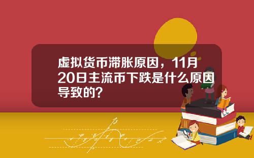 虚拟货币滞胀原因，11月20日主流币下跌是什么原因导致的？