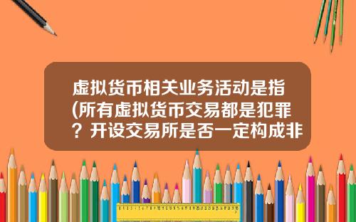 虚拟货币相关业务活动是指(所有虚拟货币交易都是犯罪？开设交易所是否一定构成非法经营罪？)