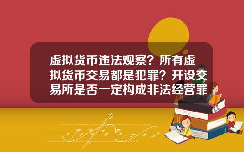 虚拟货币违法观察？所有虚拟货币交易都是犯罪？开设交易所是否一定构成非法经营罪？