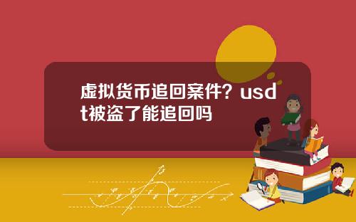 虚拟货币追回案件？usdt被盗了能追回吗