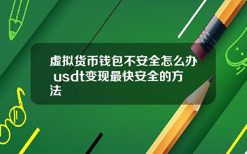 虚拟货币钱包不安全怎么办 usdt变现最快安全的方法