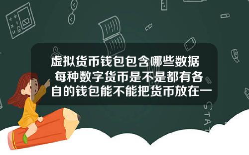 虚拟货币钱包包含哪些数据 每种数字货币是不是都有各自的钱包能不能把货币放在一个钱包里