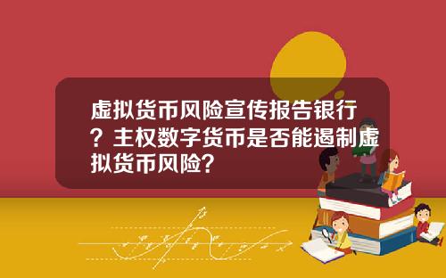 虚拟货币风险宣传报告银行？主权数字货币是否能遏制虚拟货币风险？