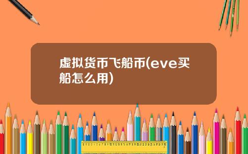 虚拟货币飞船币(eve买船怎么用)