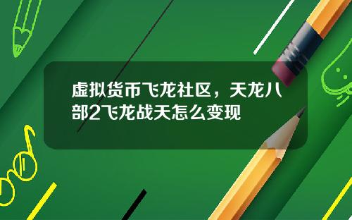 虚拟货币飞龙社区，天龙八部2飞龙战天怎么变现