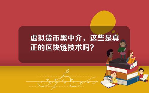 虚拟货币黑中介，这些是真正的区块链技术吗？