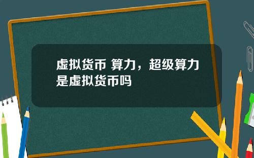 虚拟货币 算力，超级算力是虚拟货币吗