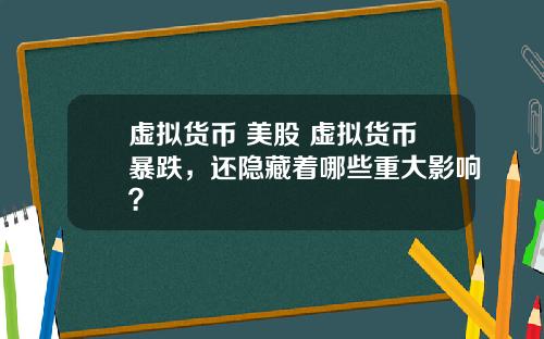 虚拟货币 美股 虚拟货币暴跌，还隐藏着哪些重大影响？