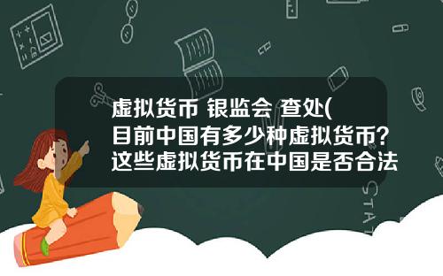 虚拟货币 银监会 查处(目前中国有多少种虚拟货币？这些虚拟货币在中国是否合法？)