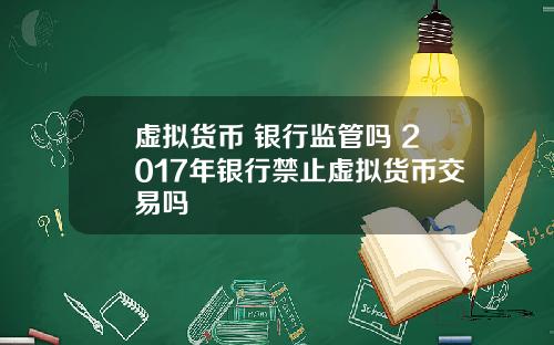 虚拟货币 银行监管吗 2017年银行禁止虚拟货币交易吗