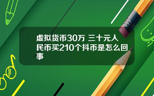 虚拟货币30万 三十元人民币买210个抖币是怎么回事