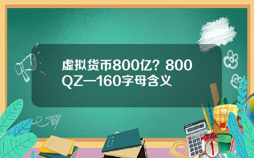 虚拟货币800亿？800QZ—160字母含义