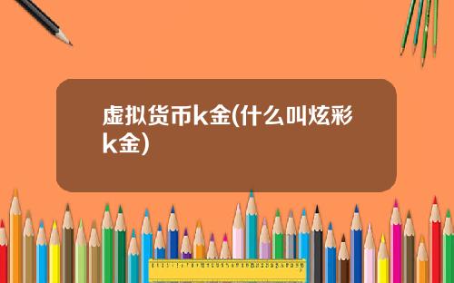 虚拟货币k金(什么叫炫彩k金)