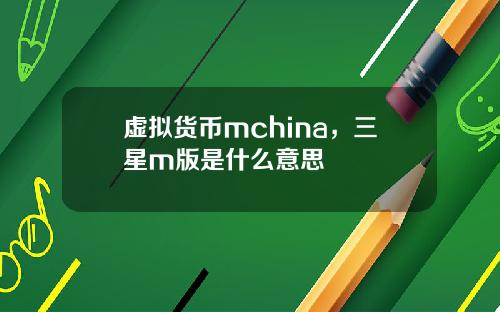 虚拟货币mchina，三星m版是什么意思