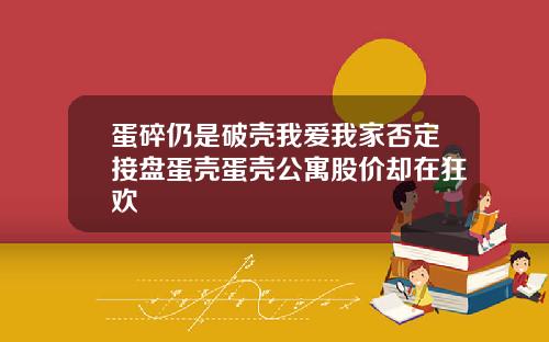 蛋碎仍是破壳我爱我家否定接盘蛋壳蛋壳公寓股价却在狂欢