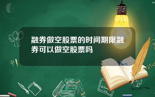 融券做空股票的时间期限融券可以做空股票吗