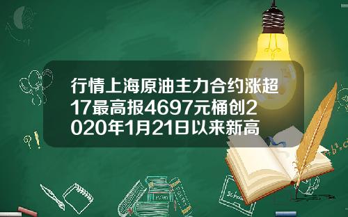 行情上海原油主力合约涨超17最高报4697元桶创2020年1月21日以来新高