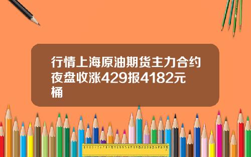 行情上海原油期货主力合约夜盘收涨429报4182元桶