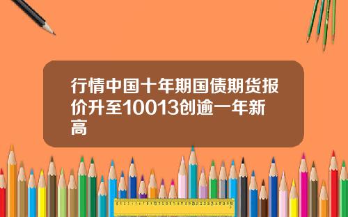 行情中国十年期国债期货报价升至10013创逾一年新高