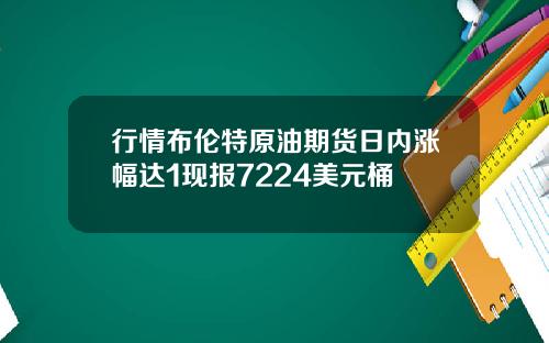 行情布伦特原油期货日内涨幅达1现报7224美元桶