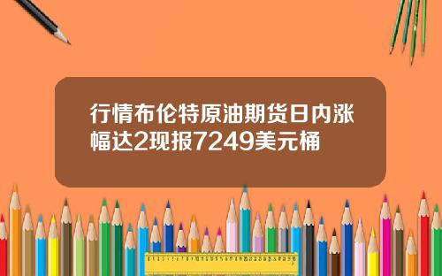 行情布伦特原油期货日内涨幅达2现报7249美元桶