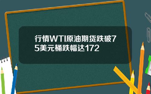 行情WTI原油期货跌破75美元桶跌幅达172