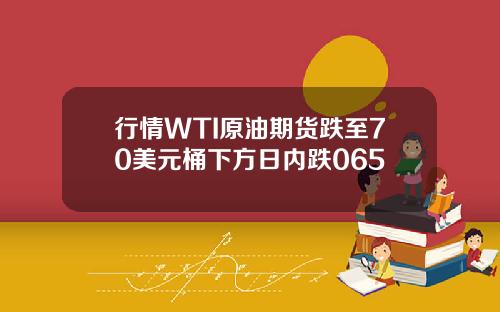 行情WTI原油期货跌至70美元桶下方日内跌065